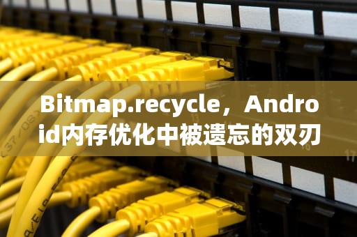 Bitmap.recycle，Android内存优化中被遗忘的双刃剑