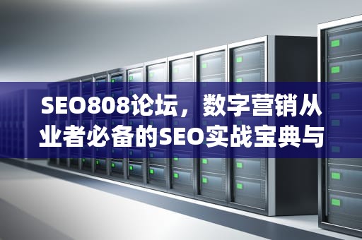 SEO808论坛，数字营销从业者必备的SEO实战宝典与资源宝库，seowhy论坛