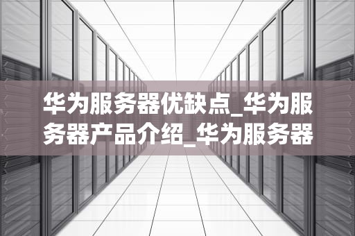 华为服务器优缺点_华为服务器产品介绍_华为服务器的优缺点分析