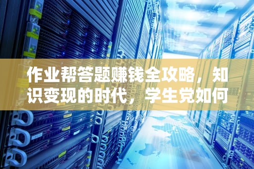 作业帮答题赚钱全攻略，知识变现的时代，学生党如何躺着赚零花钱？作业帮怎么答题赚钱不见了