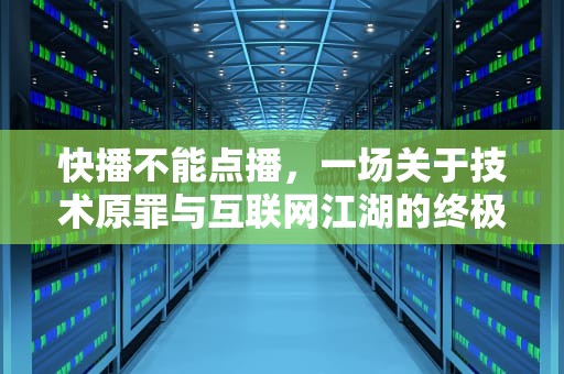 快播不能点播，一场关于技术原罪与互联网江湖的终极审判，快播不能点播怎么解决