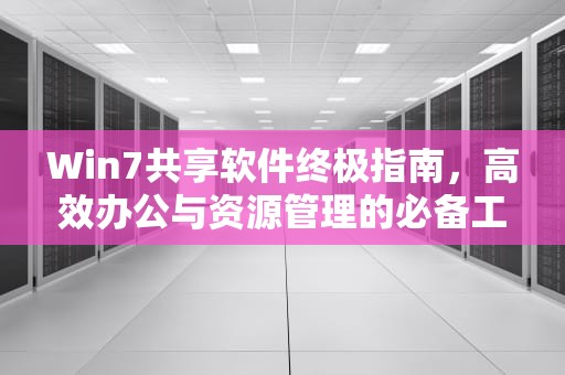 Win7共享软件终极指南，高效办公与资源管理的必备工具，win7共享软件没有权限怎么办