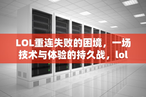 LOL重连失败的困境，一场技术与体验的持久战，lol重新连接不上怎么回事