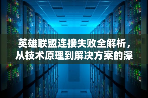 英雄联盟连接失败全解析，从技术原理到解决方案的深度指南，英雄联盟连接失败,无法连接服务器怎么处理
