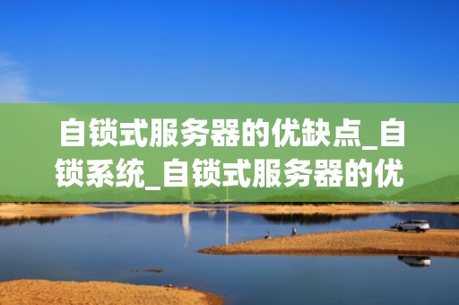 自锁式服务器的优缺点_自锁系统_自锁式服务器的优缺点分析