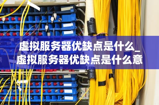 虚拟服务器优缺点是什么_虚拟服务器优缺点是什么意思_虚拟服务器的优缺点分析