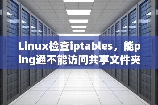 Linux检查iptables，能ping通不能访问共享文件夹