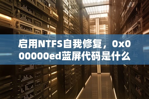 启用NTFS自我修复，0x000000ed蓝屏代码是什么意思