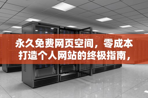 永久免费网页空间，零成本打造个人网站的终极指南，免费网页空间到哪申请