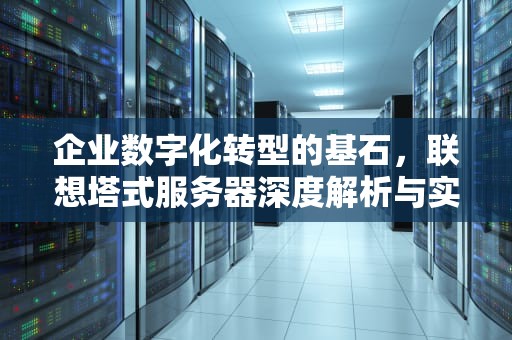 企业数字化转型的基石，联想塔式服务器深度解析与实战应用，联想塔式服务器ST558
