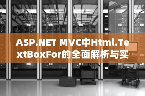 ASP.NET MVC中Html.TextBoxFor的全面解析与实践指南