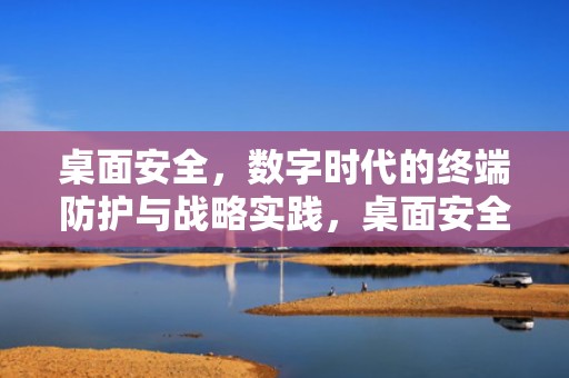 桌面安全，数字时代的终端防护与战略实践，桌面安全模式怎么关闭