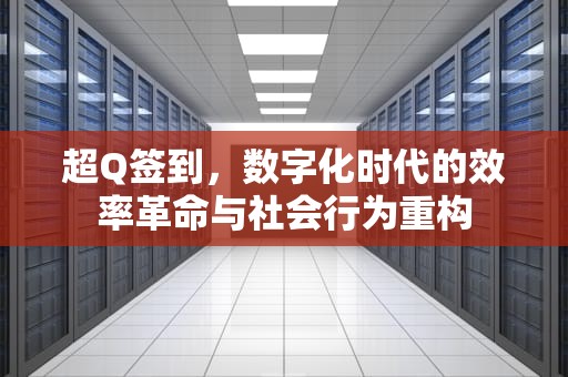 超Q签到，数字化时代的效率革命与社会行为重构