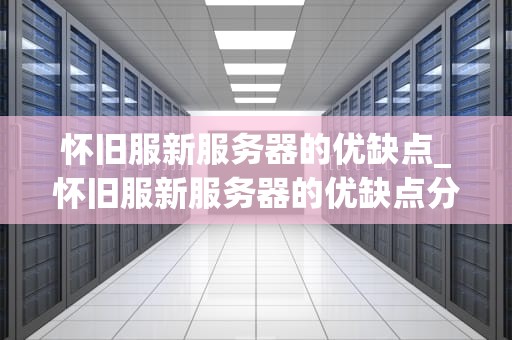 怀旧服新服务器的优缺点_怀旧服新服务器的优缺点分析_怀旧服新服务器的优缺点分析