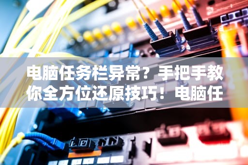 电脑任务栏异常？手把手教你全方位还原技巧！电脑任务栏怎么还原到下边