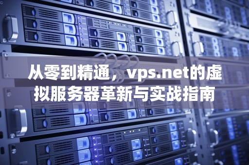 从零到精通，vps.net的虚拟服务器革新与实战指南