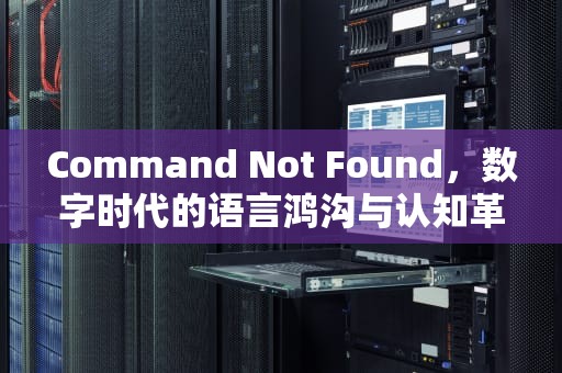 Command Not Found，数字时代的语言鸿沟与认知革命