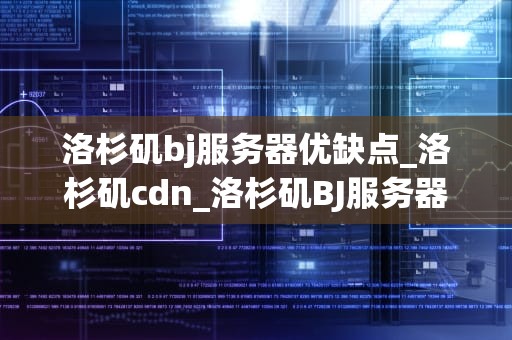 洛杉矶bj服务器优缺点_洛杉矶cdn_洛杉矶BJ服务器的优缺点分析
