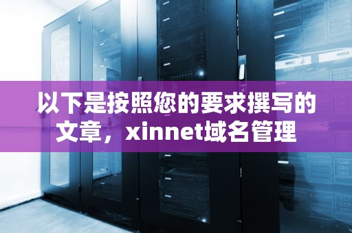 以下是按照您的要求撰写的文章，xinnet域名管理