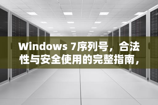 Windows 7序列号，合法性与安全使用的完整指南，windows7序列号怎么查