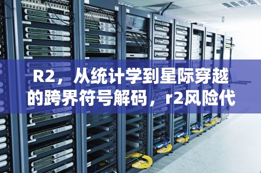 R2，从统计学到星际穿越的跨界符号解码，r2风险代表什么意思