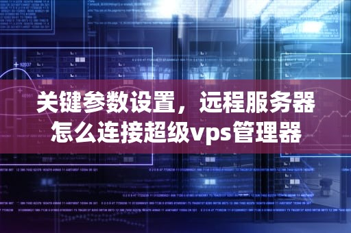 关键参数设置，远程服务器怎么连接超级vps管理器