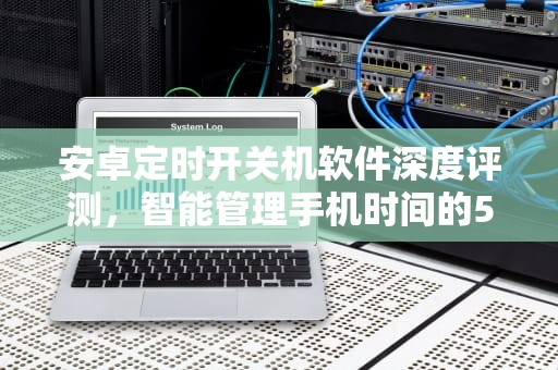 安卓定时开关机软件深度评测，智能管理手机时间的5大解决方案，安卓定时开关机软件哪个好