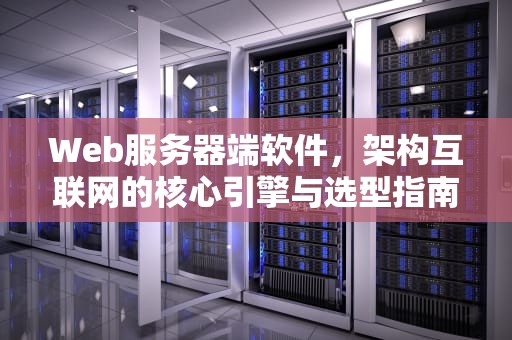 Web服务器端软件，架构互联网的核心引擎与选型指南，web服务器端软件有哪些