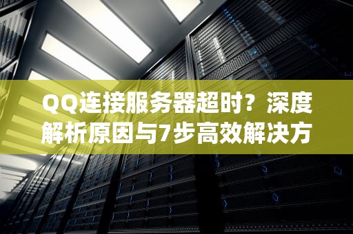 QQ连接服务器超时？深度解析原因与7步高效解决方案，qq连接服务器超时怎么办