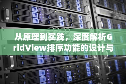 从原理到实践，深度解析GridView排序功能的设计与实现，gridview排序功能属性