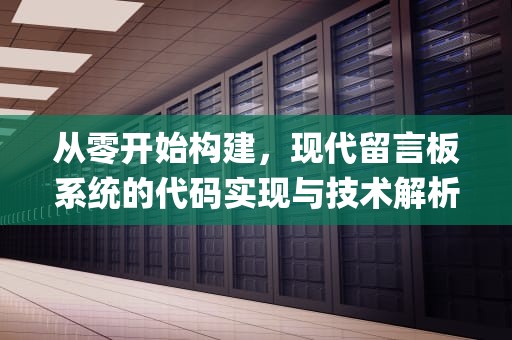 从零开始构建，现代留言板系统的代码实现与技术解析，qq飞车留言板代码