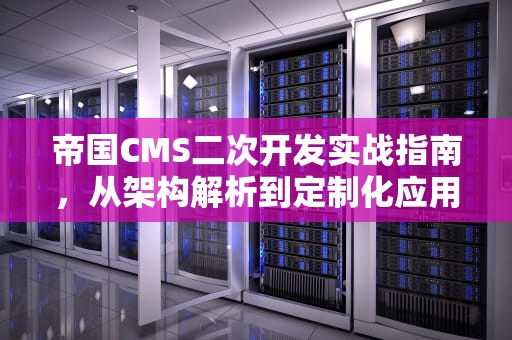 帝国CMS二次开发实战指南，从架构解析到定制化应用，帝国cms二次开发教程
