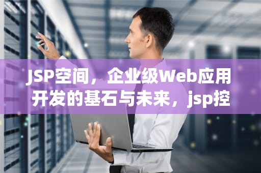 JSP空间，企业级Web应用开发的基石与未来，jsp控件点击之后却是跳转空间而不是跳转它的方法