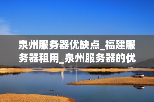泉州服务器优缺点_福建服务器租用_泉州服务器的优缺点分析