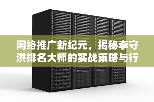 网络推广新纪元，揭秘李守洪排名大师的实战策略与行业影响