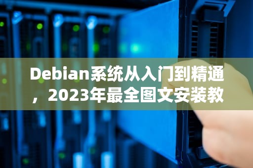Debian系统从入门到精通，2023年最全图文安装教程，debian安装教程