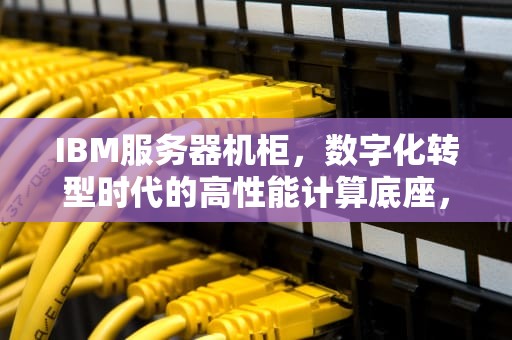 IBM服务器机柜，数字化转型时代的高性能计算底座，ibm服务器机柜导轨安装图