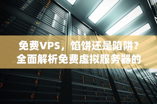 免费VPS,馅饼还是陷阱?全面解析免费虚拟服务器的真相,免费vps梯子 免费VPS,馅饼还是陷阱?全面解析免费虚拟服务器的真相,免费vps梯子