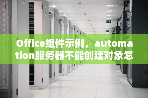 Office组件示例，automation服务器不能创建对象怎么办