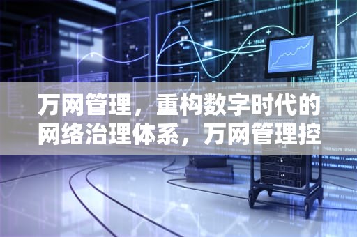 万网管理，重构数字时代的网络治理体系，万网管理控制台
