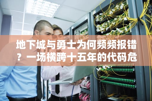 地下城与勇士为何频频报错？一场横跨十五年的代码危机正在发酵，dnf出错误码216怎么弄