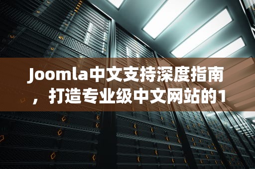 Joomla中文支持深度指南，打造专业级中文网站的12个关键步骤，joomla中文手册