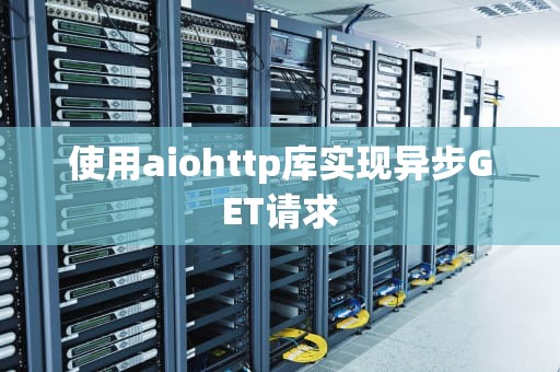 使用aiohttp库实现异步GET请求