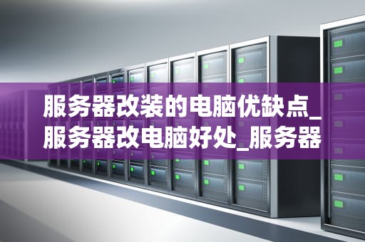 服务器改装的电脑优缺点_服务器改电脑好处_服务器改装电脑的优缺点分析