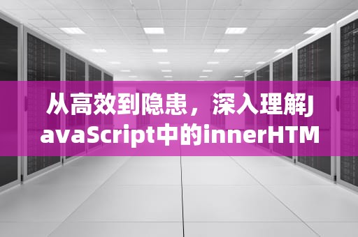 从高效到隐患，深入理解JavaScript中的innerHTML技术，innerhtml和innertext的区别