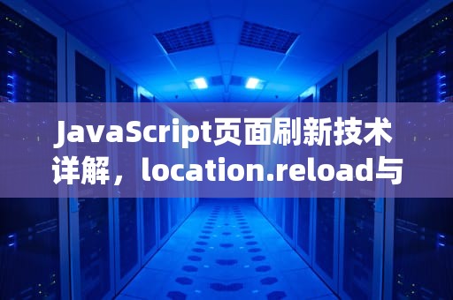JavaScript页面刷新技术详解，location.reload与多种方法实践指南，js刷新当前页面的方法
