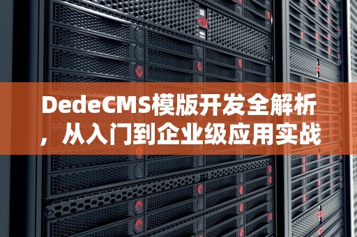 DedeCMS模版开发全解析，从入门到企业级应用实战，dedecms模板