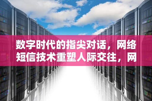 数字时代的指尖对话，网络短信技术重塑人际交往，网络发短信的软件不显示自己手机号