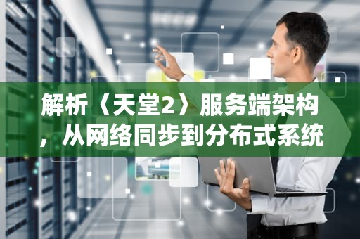 解析〈天堂2〉服务端架构，从网络同步到分布式系统的技术演进，天堂2服务端设置在哪