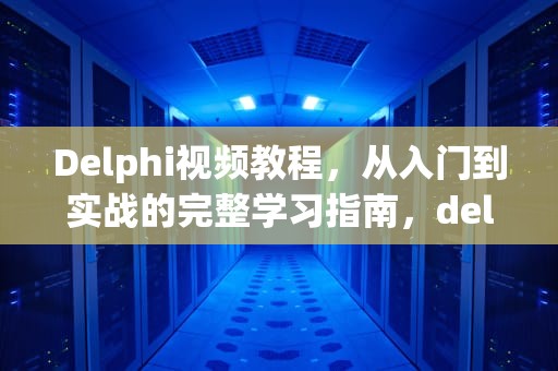 Delphi视频教程，从入门到实战的完整学习指南，delphi视频教程 百度网盘